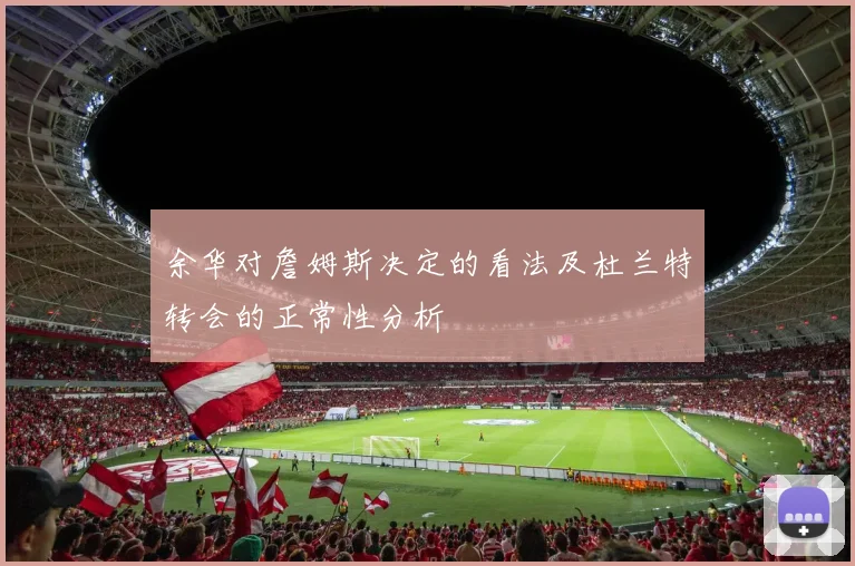 余华对詹姆斯决定的看法及杜兰特转会的正常性分析