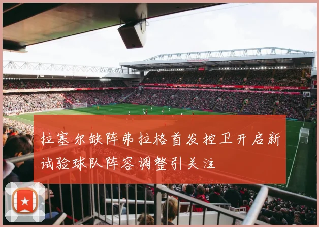 拉塞尔缺阵弗拉格首发控卫开启新试验球队阵容调整引关注
