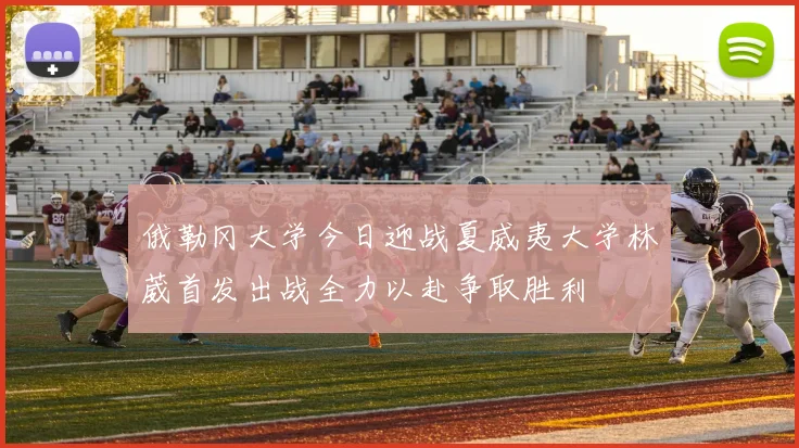 俄勒冈大学今日迎战夏威夷大学林葳首发出战全力以赴争取胜利