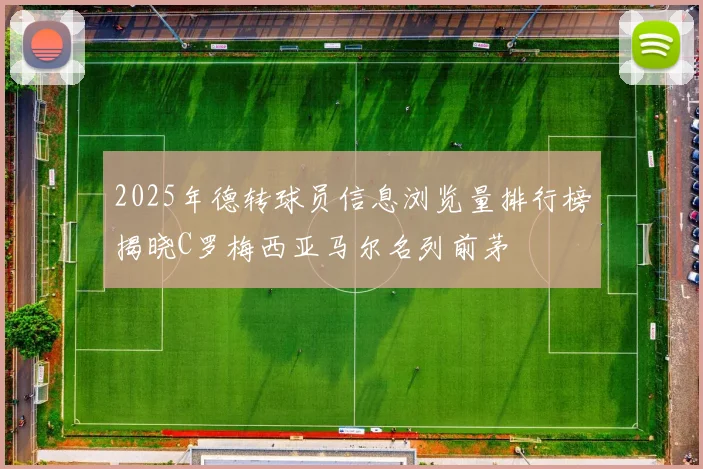 2025年德转球员信息浏览量排行榜揭晓C罗梅西亚马尔名列前茅