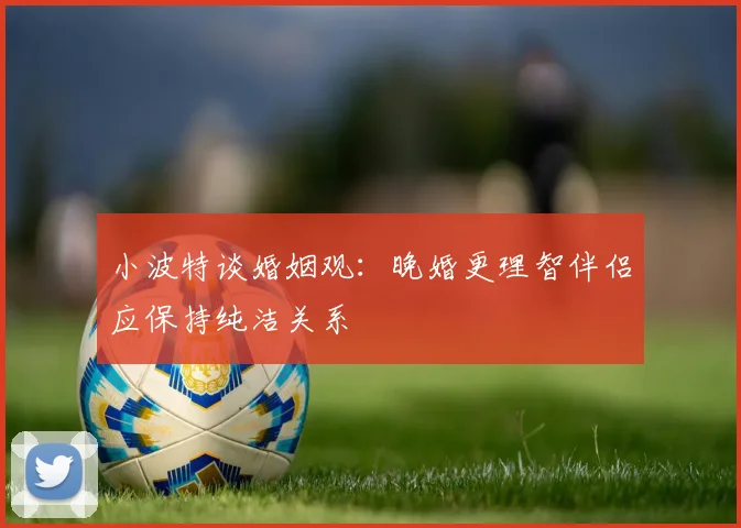小波特谈婚姻观：晚婚更理智伴侣应保持纯洁关系