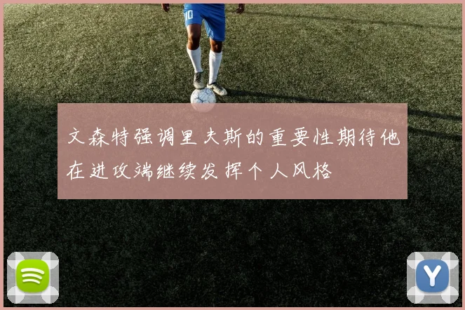 文森特强调里夫斯的重要性期待他在进攻端继续发挥个人风格