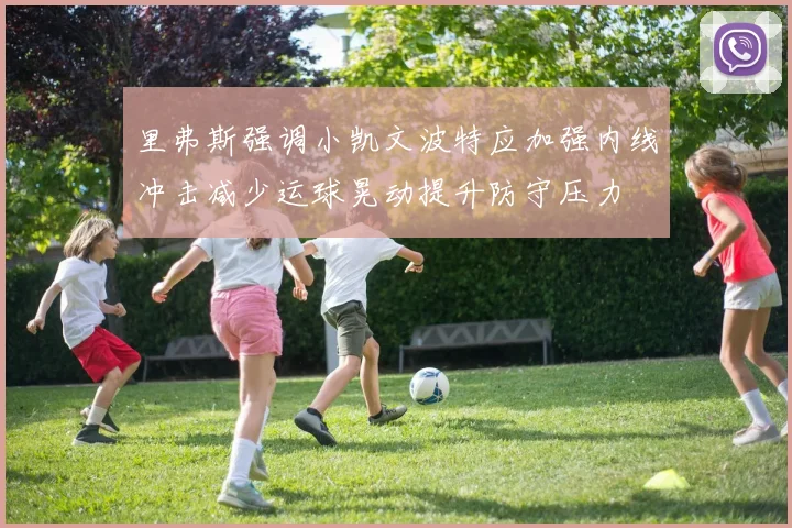 里弗斯强调小凯文波特应加强内线冲击减少运球晃动提升防守压力
