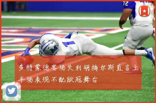 多特蒙德客场失利胡梅尔斯直言上半场表现不配欧冠舞台